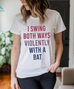 I Swing Both Ways Violently With Bat Shirt