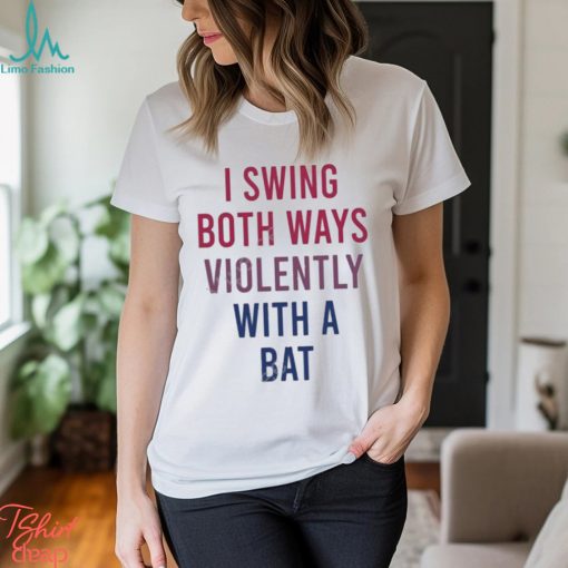 I Swing Both Ways Violently With Bat Shirt