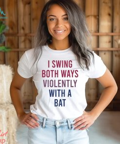 I Swing Both Ways Violently With Bat Shirt