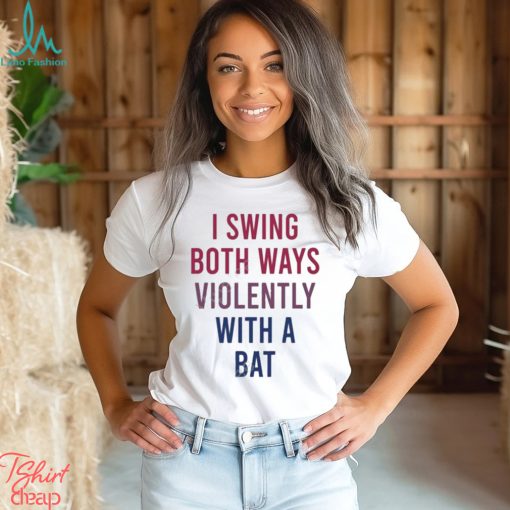 I Swing Both Ways Violently With Bat Shirt