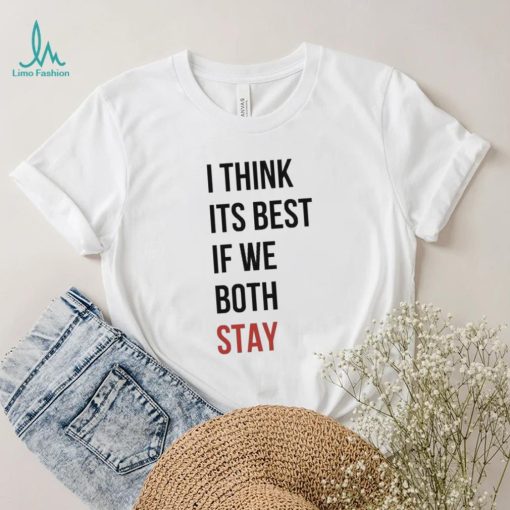 I Think Its Best If We Both Stay Shirt