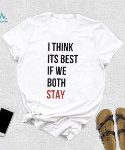 I Think Its Best If We Both Stay Shirt