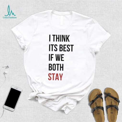 I Think Its Best If We Both Stay Shirt