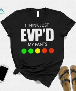 I Think Just Evp’d My Pants Tee Shirt