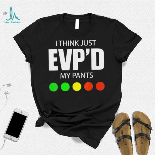 I Think Just Evp’d My Pants Tee Shirt