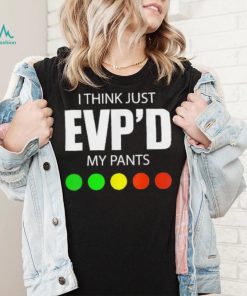 I Think Just Evp’d My Pants Tee Shirt