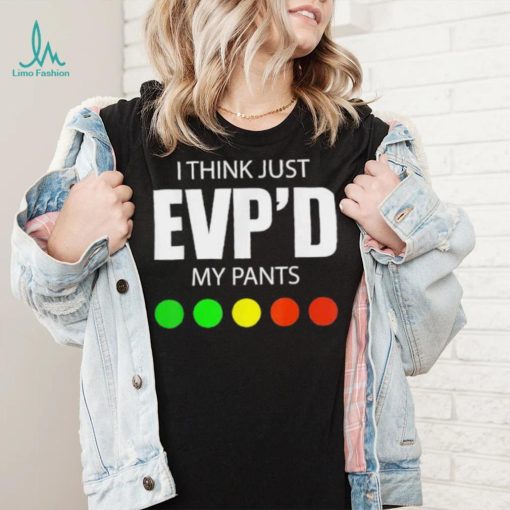 I Think Just Evp’d My Pants Tee Shirt