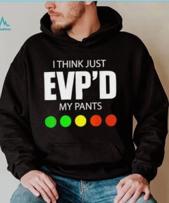 I Think Just Evp’d My Pants Tee Shirt