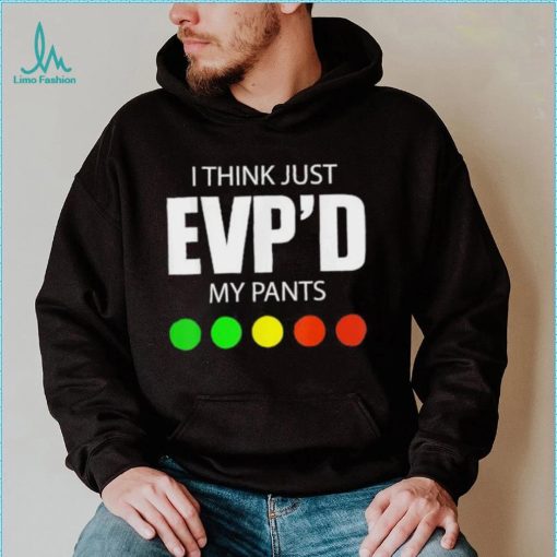 I Think Just Evp’d My Pants Tee Shirt