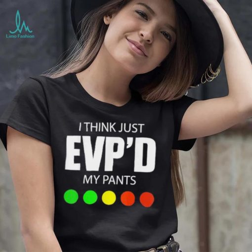 I Think Just Evp’d My Pants Tee Shirt