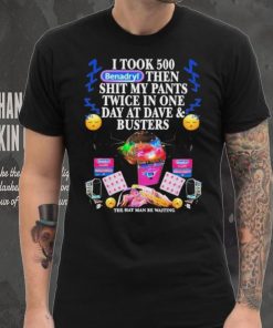 I Took 500 Benadryl Then Shit My Pants Twice In One Day At Dave & Busters Shirt