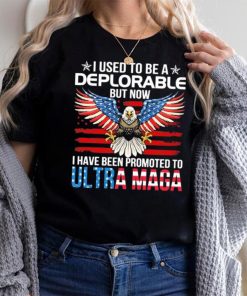 I Used To Be A Deplorable But Now I Have Been Promoted To Ultra Maga Shirt