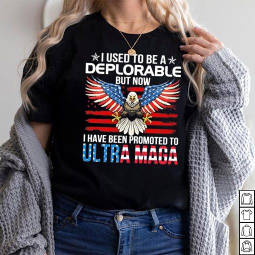 I Used To Be A Deplorable But Now I Have Been Promoted To Ultra Maga Shirt