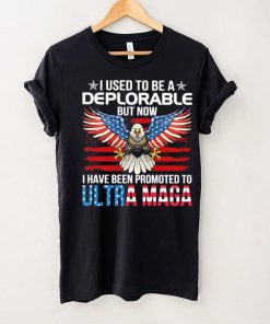 I Used To Be A Deplorable But Now I Have Been Promoted To Ultra Maga Shirt