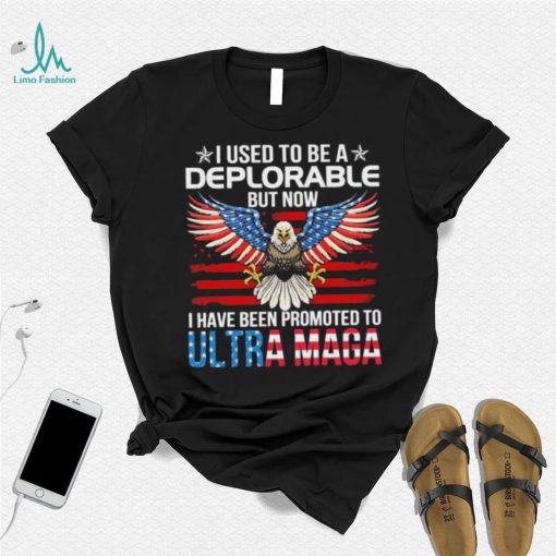 I Used To Be A Deplorable But Now I Have Been Promoted To Ultra Maga Shirt