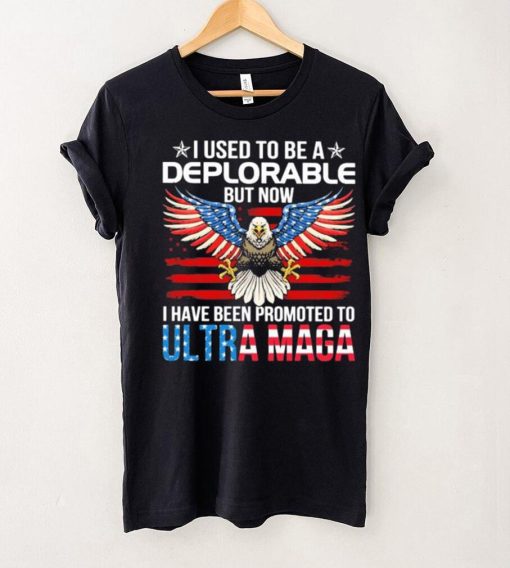 I Used To Be A Deplorable But Now I Have Been Promoted To Ultra Maga Shirt