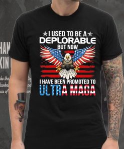 I Used To Be A Deplorable But Now I Have Been Promoted To Ultra Maga Shirt