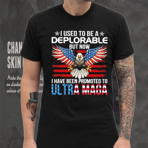 I Used To Be A Deplorable But Now I Have Been Promoted To Ultra Maga Shirt