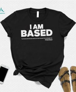 I am based let the come into the world shirt