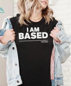 I am based let the come into the world shirt