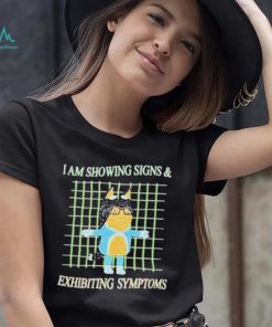 I am showing signs and exhibiting symptoms shirt