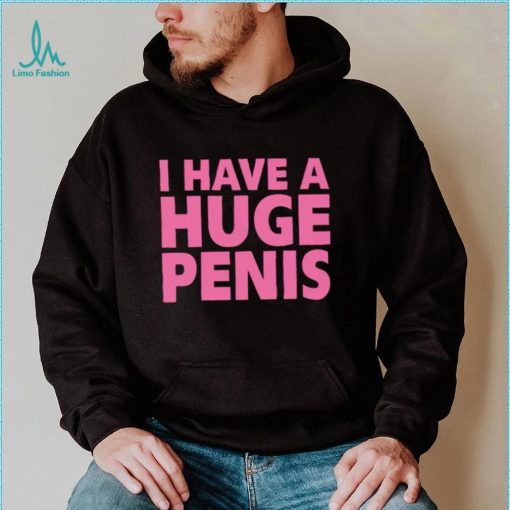 I have a huge penis shirt