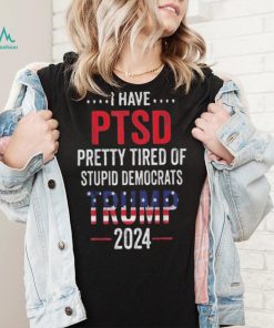 I have ptsd pretty tired of stupid democrats shirt