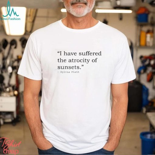 I have suffered the atrocity of sunsets sylvia plath t shirt