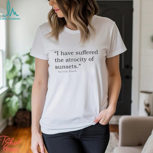 I have suffered the atrocity of sunsets sylvia plath t shirt