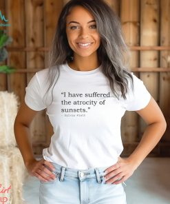 I have suffered the atrocity of sunsets sylvia plath t shirt