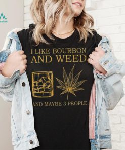 I like bourbon and weed and maybe 3 people shirt