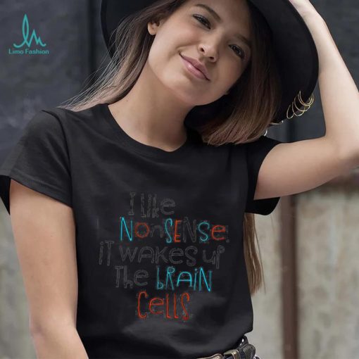 I like nonsense it wakes up the brain cells colorful shirt