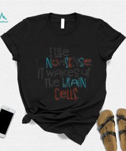 I like nonsense it wakes up the brain cells colorful shirt