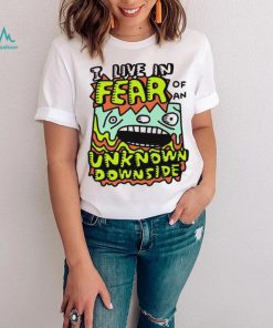 I live in Fear of an Unknown Downside art shirt