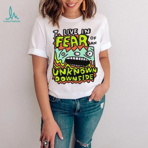 I live in Fear of an Unknown Downside art shirt