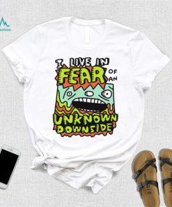 I live in Fear of an Unknown Downside art shirt