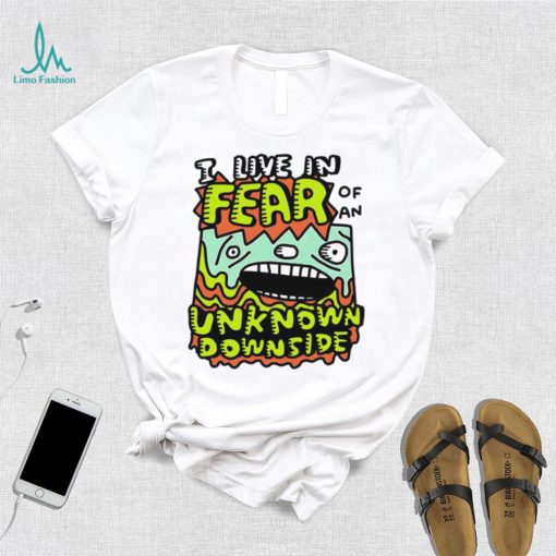 I live in Fear of an Unknown Downside art shirt