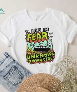 I live in Fear of an Unknown Downside art shirt