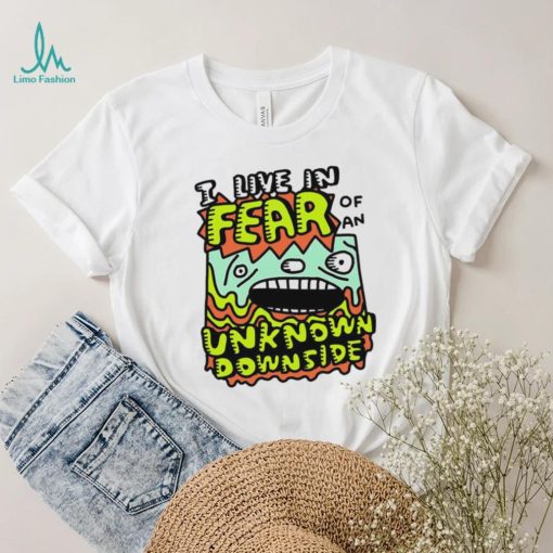 I live in Fear of an Unknown Downside art shirt