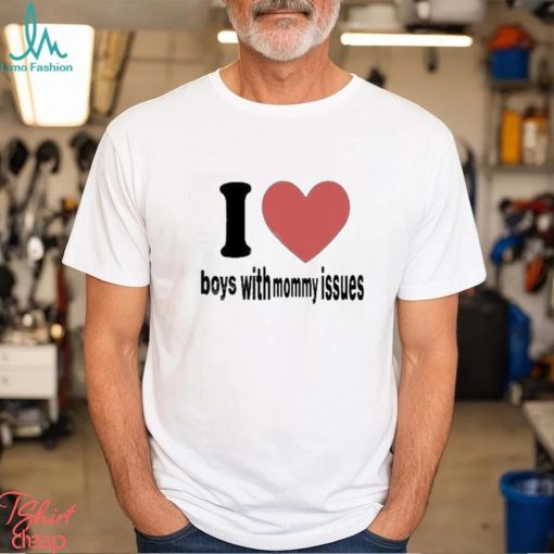 I love boys with mommy issues t shirt