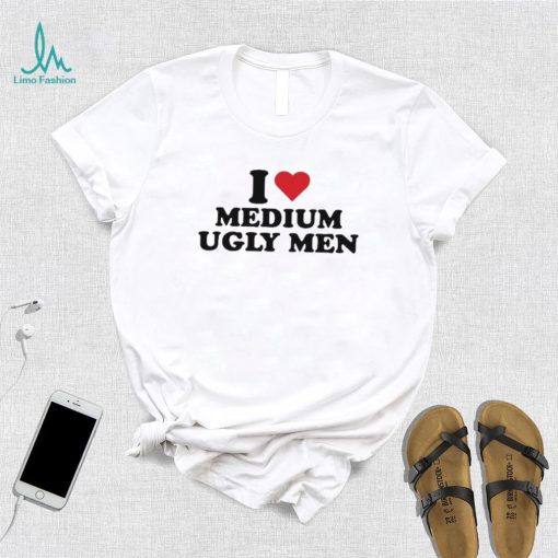 I love medium ugly men shirt