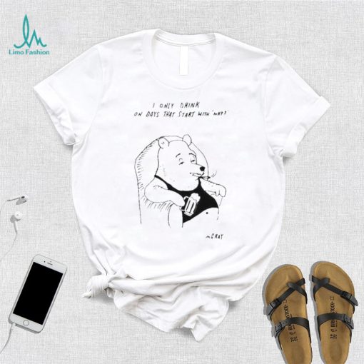 I only drink on days that start with why shirt