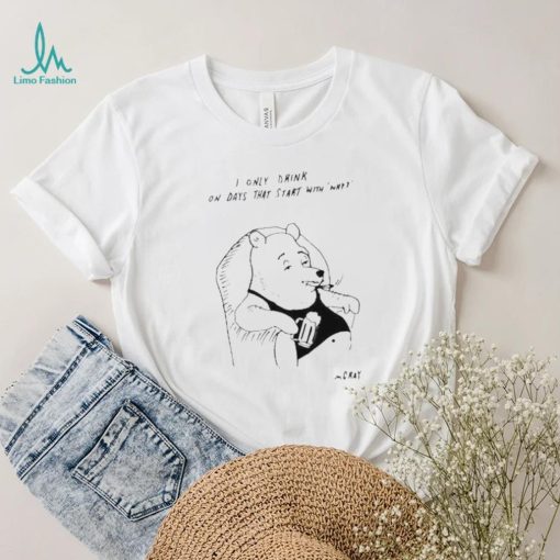 I only drink on days that start with why shirt