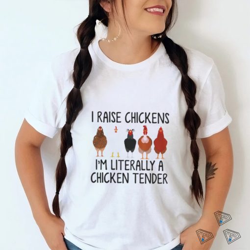 I raise chickens i'm literally a chicken tender t shirt