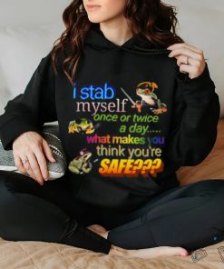 I stab myself once or twice a day what makes think you’re safe frog T Shirt