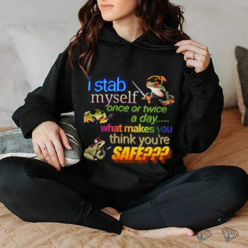 I stab myself once or twice a day what makes think you’re safe frog T Shirt