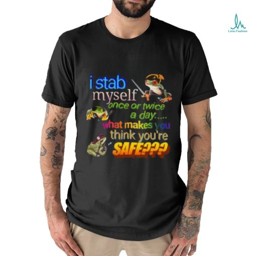 I stab myself once or twice a day what makes think you’re safe frog T Shirt