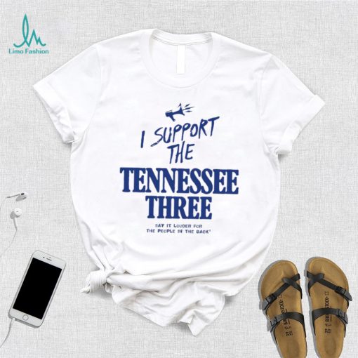 I support the Tennessee three say it louder for the people in the back 2023 shirt