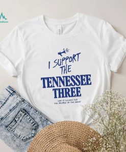 I support the Tennessee three say it louder for the people in the back 2023 shirt