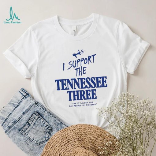 I support the Tennessee three say it louder for the people in the back 2023 shirt